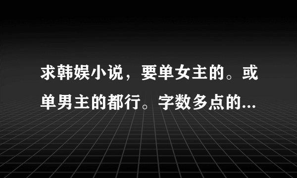 求韩娱小说，要单女主的。或单男主的都行。字数多点的。谢谢了，不要多女主的。CP文也可以的。都来吧