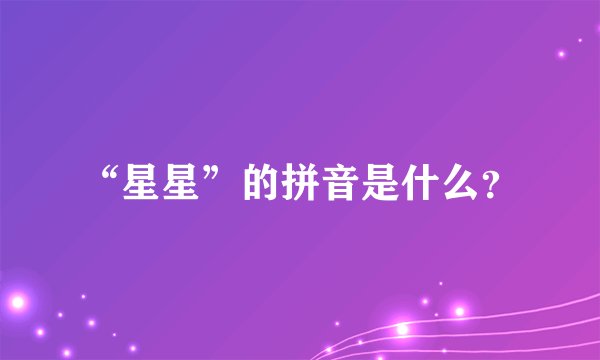 “星星”的拼音是什么？