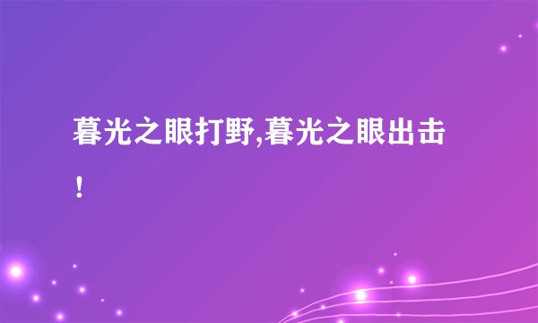 暮光之眼打野,暮光之眼出击！