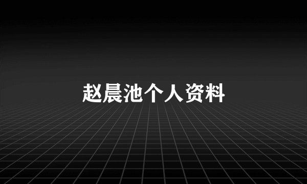 赵晨池个人资料
