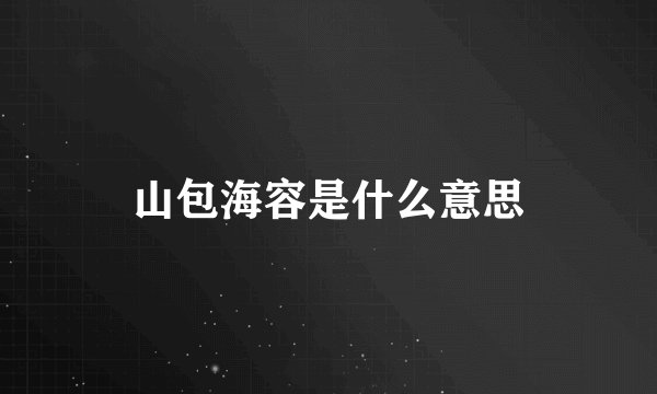 山包海容是什么意思