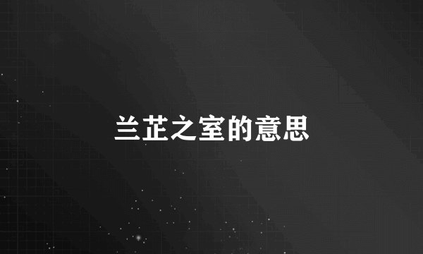 兰芷之室的意思