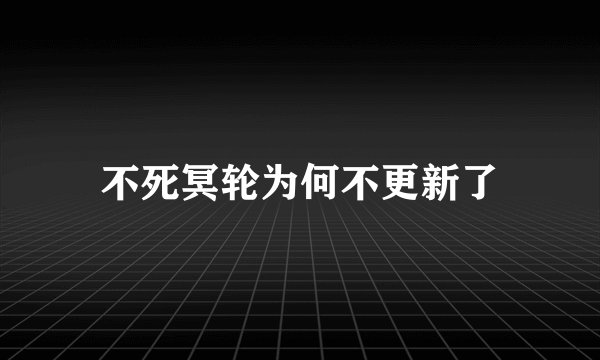 不死冥轮为何不更新了