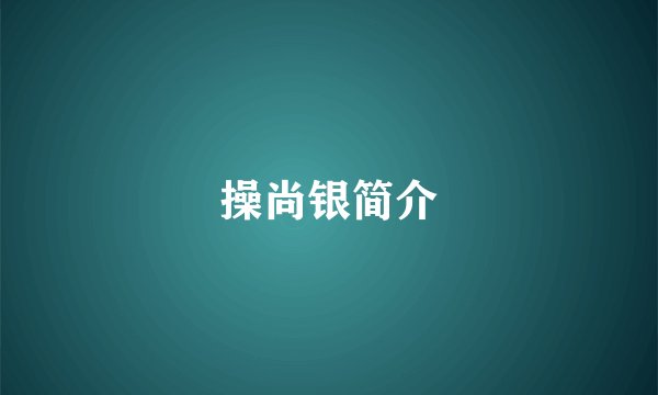操尚银简介