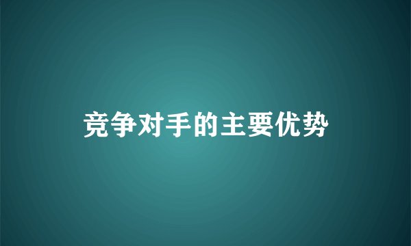 竞争对手的主要优势