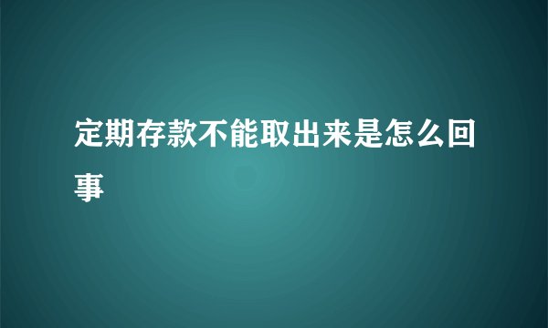 定期存款不能取出来是怎么回事