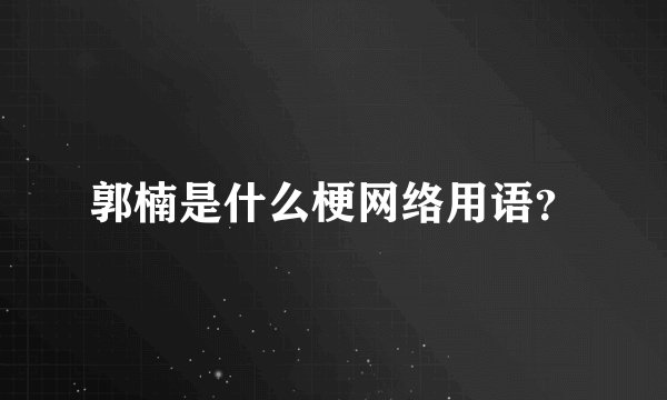 郭楠是什么梗网络用语？