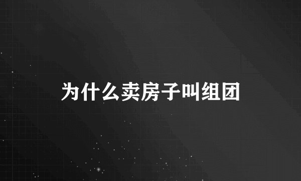 为什么卖房子叫组团