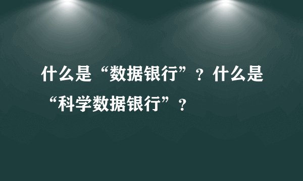 什么是“数据银行”？什么是“科学数据银行”？