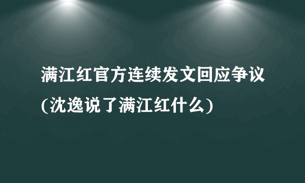 满江红官方连续发文回应争议(沈逸说了满江红什么)