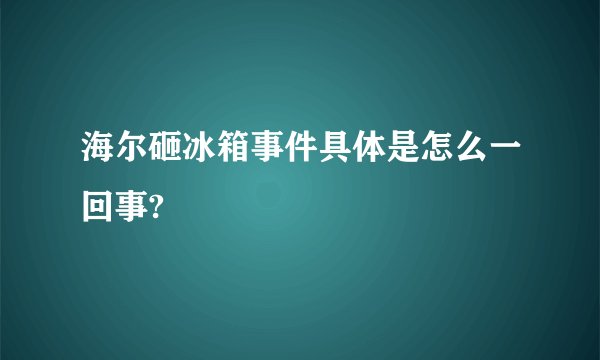 海尔砸冰箱事件具体是怎么一回事?