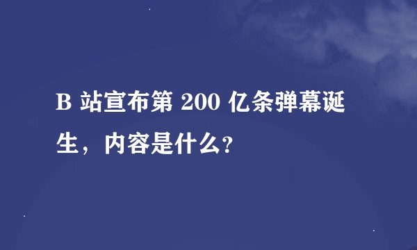B 站宣布第 200 亿条弹幕诞生，内容是什么？