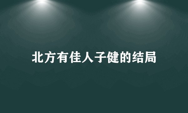 北方有佳人子健的结局