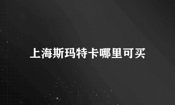 上海斯玛特卡哪里可买
