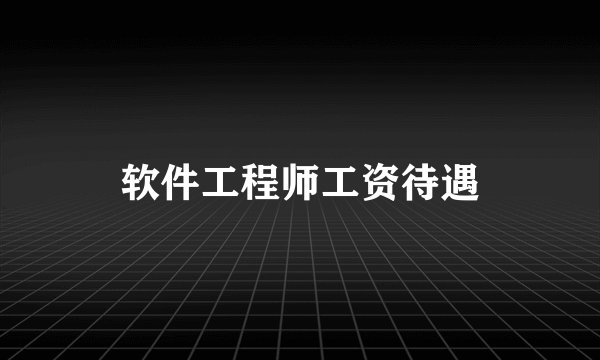 软件工程师工资待遇