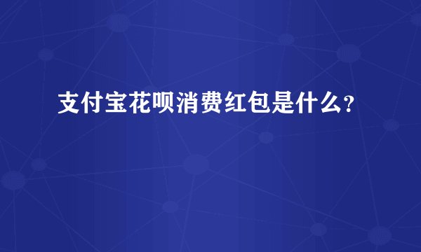 支付宝花呗消费红包是什么？