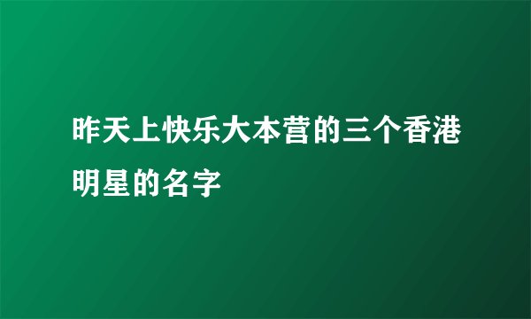 昨天上快乐大本营的三个香港明星的名字