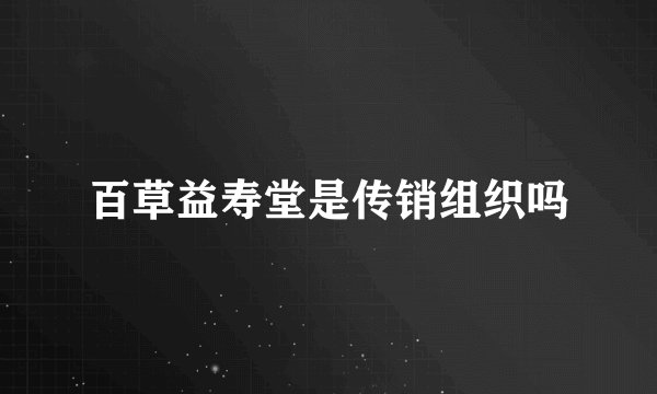 百草益寿堂是传销组织吗