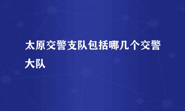 太原交警支队包括哪几个交警大队