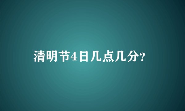 清明节4日几点几分？