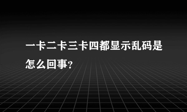 一卡二卡三卡四都显示乱码是怎么回事?