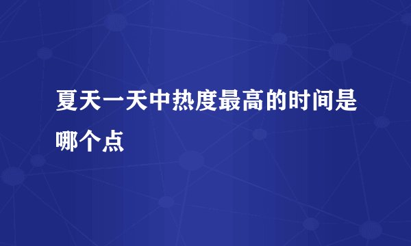 夏天一天中热度最高的时间是哪个点