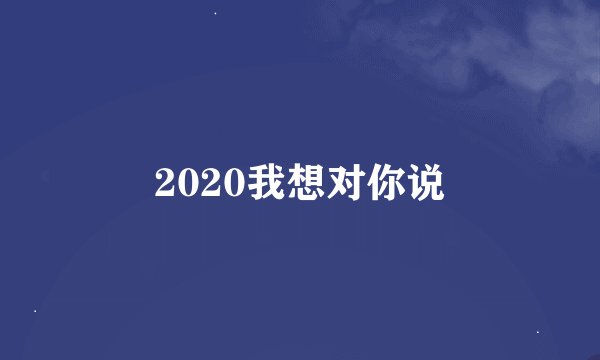 2020我想对你说