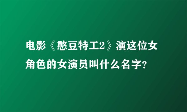 电影《憨豆特工2》演这位女角色的女演员叫什么名字？