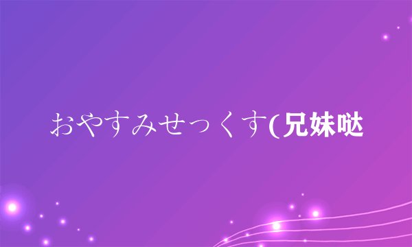 おやすみせっくす(兄妹哒