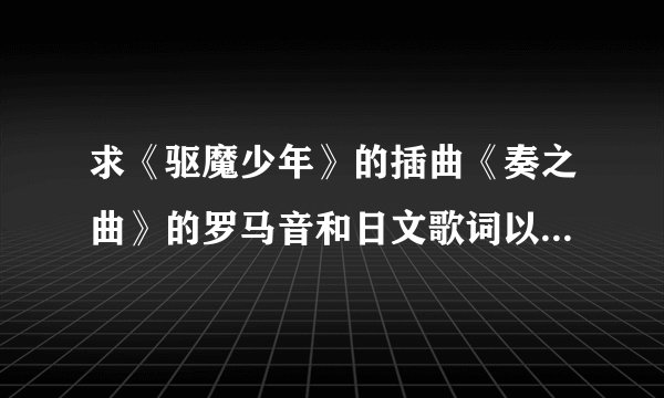 求《驱魔少年》的插曲《奏之曲》的罗马音和日文歌词以及中文翻译。
