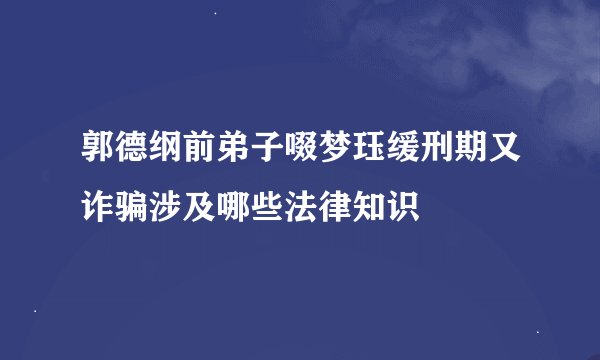 郭德纲前弟子啜梦珏缓刑期又诈骗涉及哪些法律知识