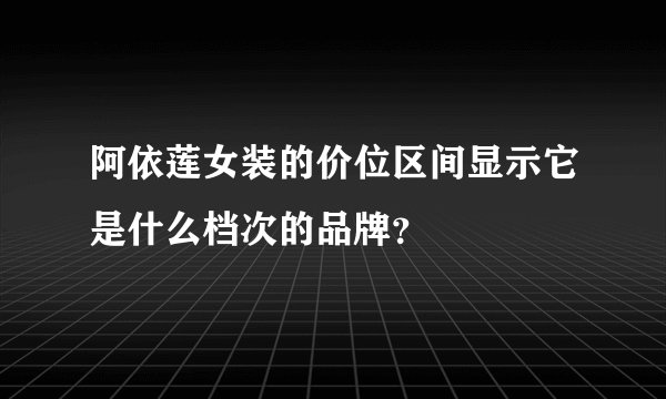 阿依莲女装的价位区间显示它是什么档次的品牌？