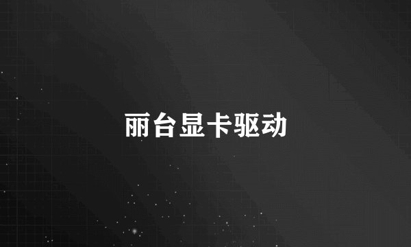 丽台显卡驱动