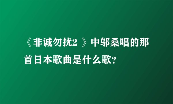 《非诚勿扰2 》中邬桑唱的那首日本歌曲是什么歌？