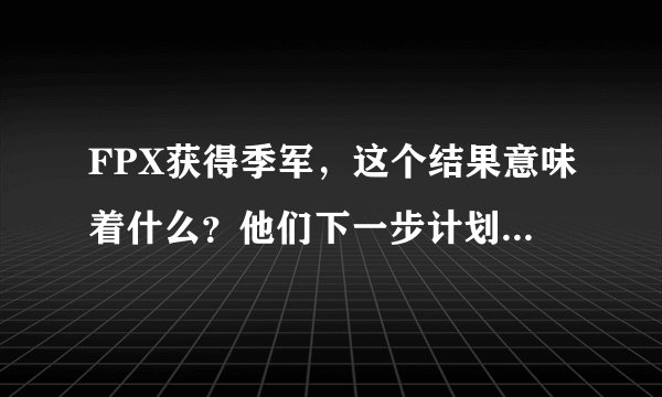 FPX获得季军，这个结果意味着什么？他们下一步计划是什么？