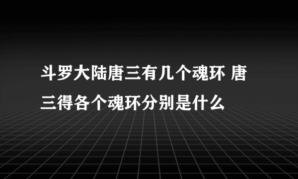 斗罗大陆唐三有几个魂环 唐三得各个魂环分别是什么