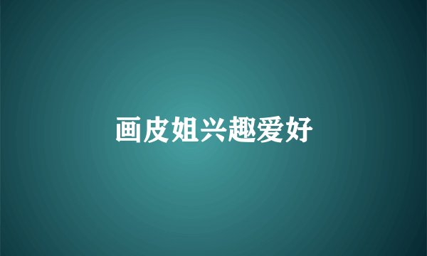 画皮姐兴趣爱好