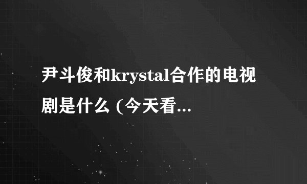 尹斗俊和krystal合作的电视剧是什么 (今天看我结10年亚当夫妇演电视剧时出现的~！)