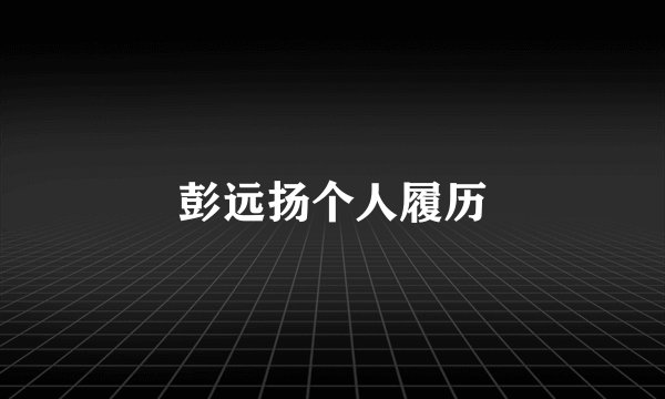 彭远扬个人履历