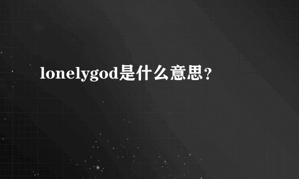 lonelygod是什么意思？