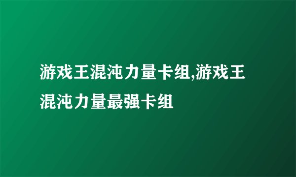 游戏王混沌力量卡组,游戏王混沌力量最强卡组