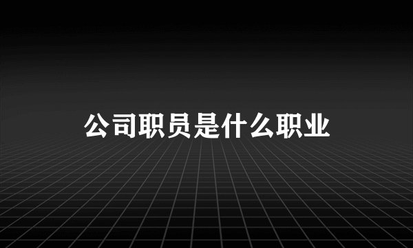 公司职员是什么职业