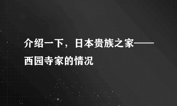 介绍一下，日本贵族之家——西园寺家的情况