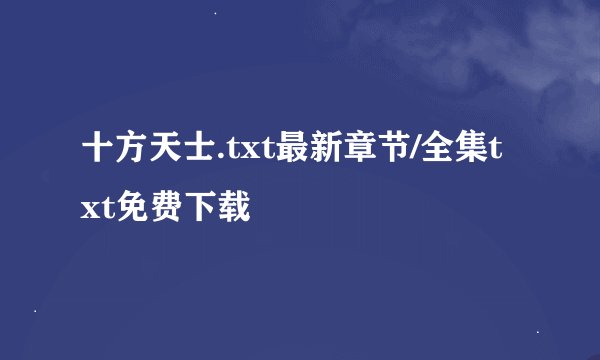 十方天士.txt最新章节/全集txt免费下载