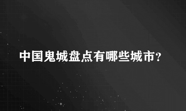 中国鬼城盘点有哪些城市？