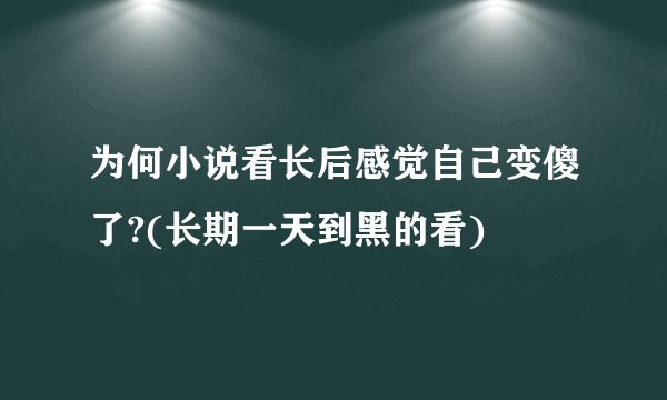 为何小说看长后感觉自己变傻了?(长期一天到黑的看)