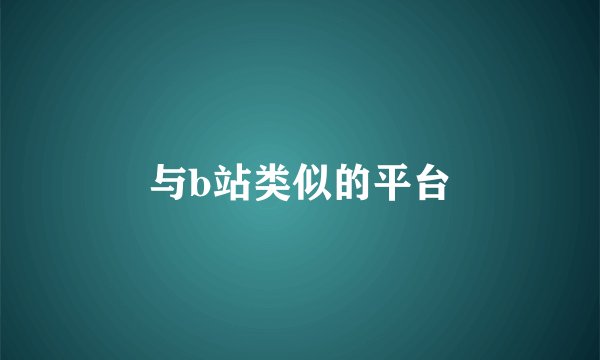 与b站类似的平台