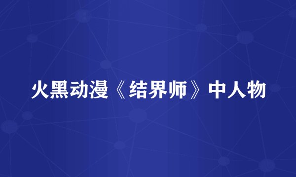 火黑动漫《结界师》中人物