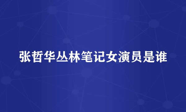 张哲华丛林笔记女演员是谁