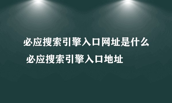 必应搜索引擎入口网址是什么 必应搜索引擎入口地址